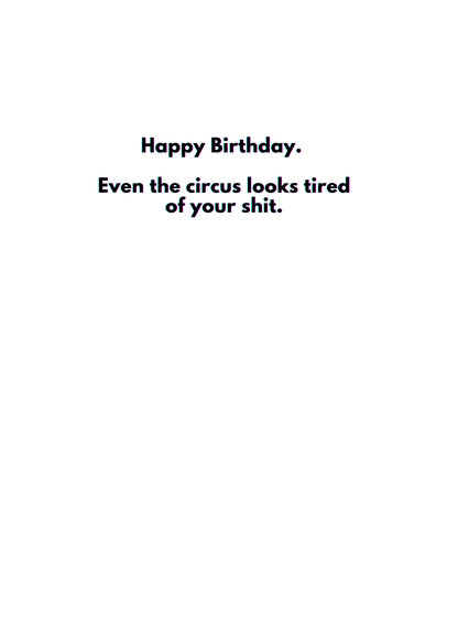 “Happy Birthday. Even the circus looks tired of your shit.” Toxic Birthday Card