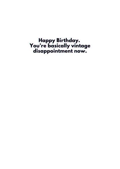 “Happy Birthday. You are basically vintage disappointment now.” Toxic Birthday Card