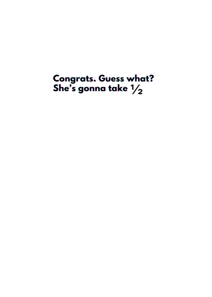 “Congrats. Guess What She’s Gonna Take Half.” - Toxic Divorce Card
