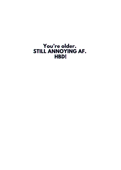 “You’re older. STILL ANNOYING AF. HBD.” Toxic Birthday Card